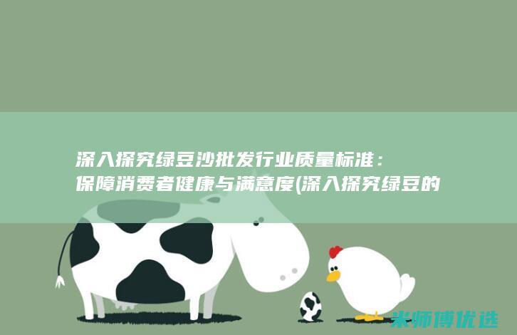 深入探究绿豆沙批发行业质量标准：保障消费者健康与满意度 (深入探究绿豆的种植)