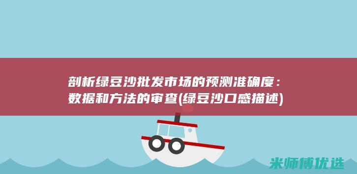 剖析绿豆沙批发市场的预测准确度：数据和方法的审查 (绿豆沙口感描述)
