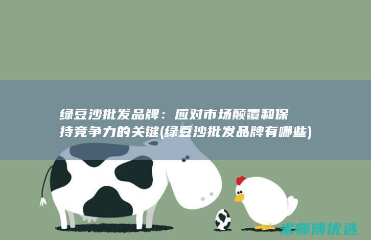 绿豆沙批发品牌：应对市场颠覆和保持竞争力的关键 (绿豆沙批发品牌有哪些)