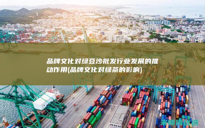 品牌文化对绿豆沙批发行业发展的推动作用 (品牌文化对绿茶的影响)