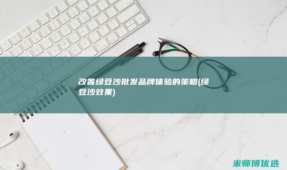 改善绿豆沙批发品牌体验的策略 (绿豆沙效果)