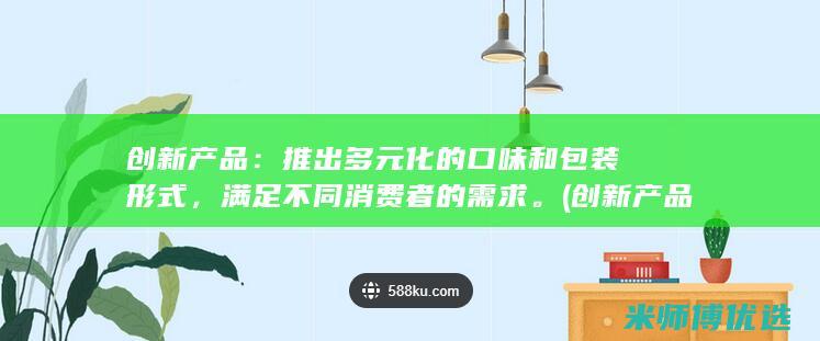 创新产品：推出多元化的口味和包装形式，满足不同消费者的需求。(创新产品推广)