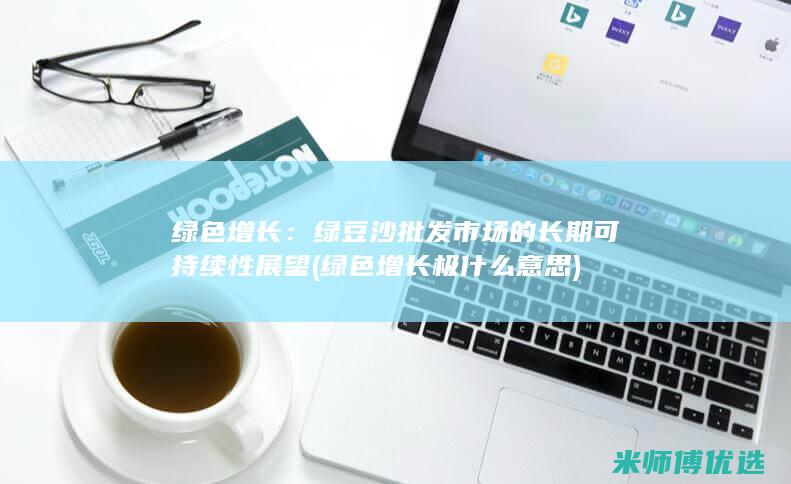 绿色增长：绿豆沙批发市场的长期可持续性展望 (绿色增长极什么意思)