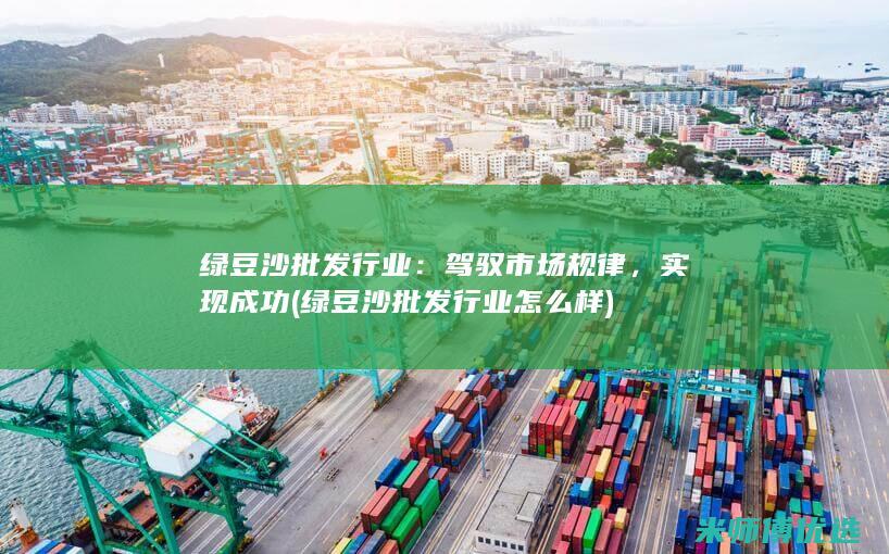 绿豆沙批发行业：驾驭市场规律，实现成功 (绿豆沙批发行业怎么样)