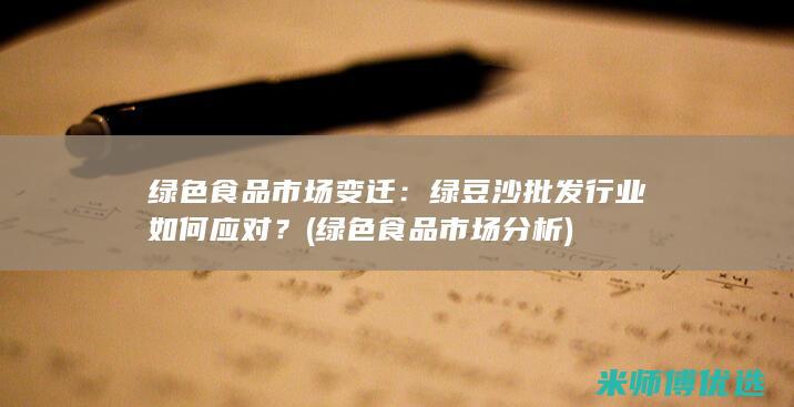 绿色食品市场变迁：绿豆沙批发行业如何应对？ (绿色食品市场分析)