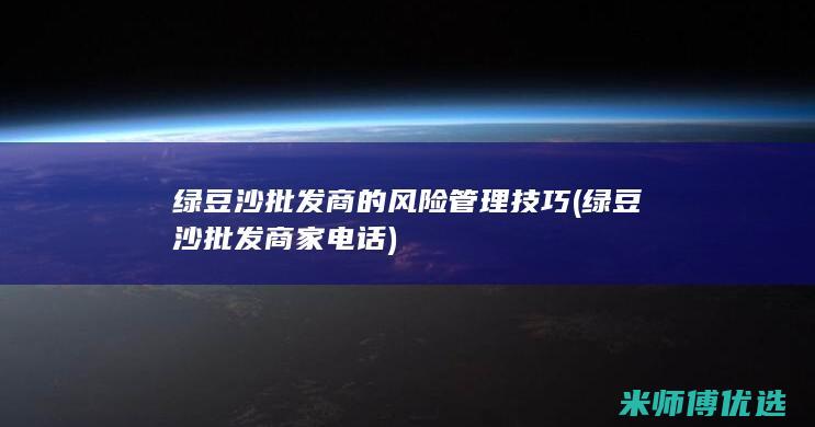 绿豆沙批发商的风险管理技巧 (绿豆沙批发商家电话)