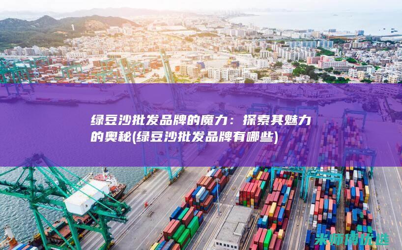 绿豆沙批发品牌的魔力：探索其魅力的奥秘 (绿豆沙批发品牌有哪些)