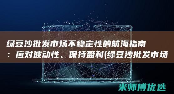 绿豆沙批发市场不稳定性的航海指南：应对波动性、保持盈利 (绿豆沙批发市场在哪里)