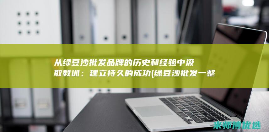 从绿豆沙批发品牌的历史和经验中汲取教训：建立持久的成功 (绿豆沙批发一整箱30杯)