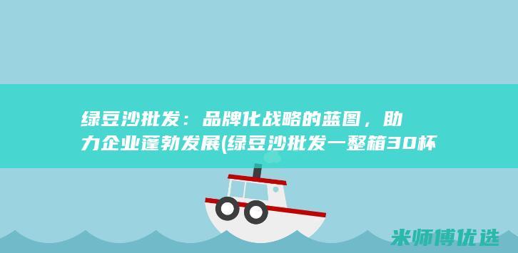 绿豆沙批发：品牌化战略的蓝图，助力企业蓬勃发展 (绿豆沙批发一整箱30杯)