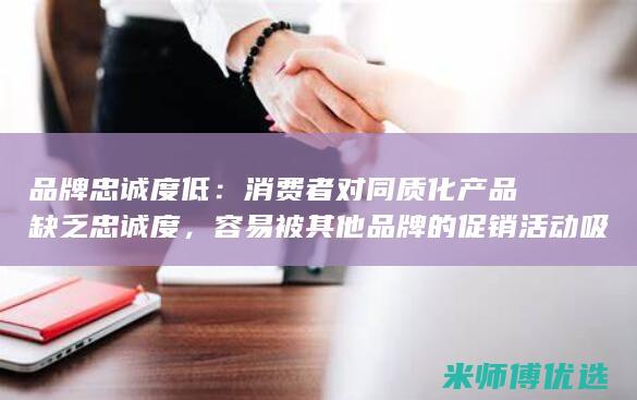 品牌忠诚度低：消费者对同质化产品缺乏忠诚度，容易被其他品牌的促销活动吸引。(品牌忠诚度低的原因)