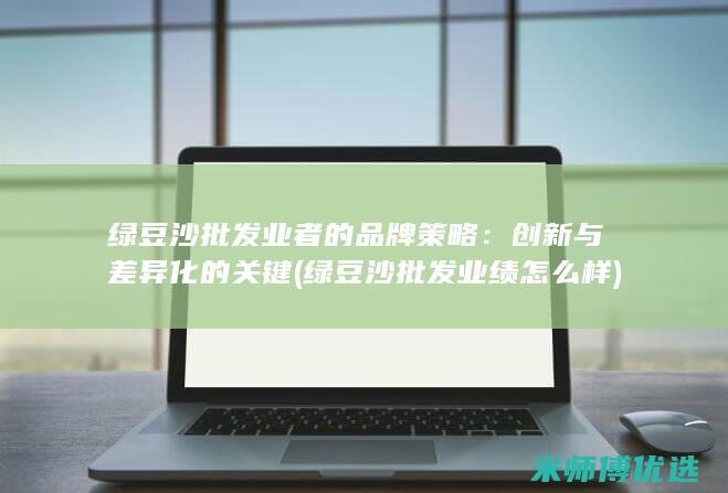 绿豆沙批发业者的品牌策略：创新与差异化的关键 (绿豆沙批发业绩怎么样)