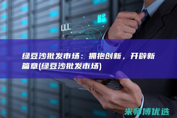 绿豆沙批发市场：拥抱创新，开辟新篇章 (绿豆沙批发市场)