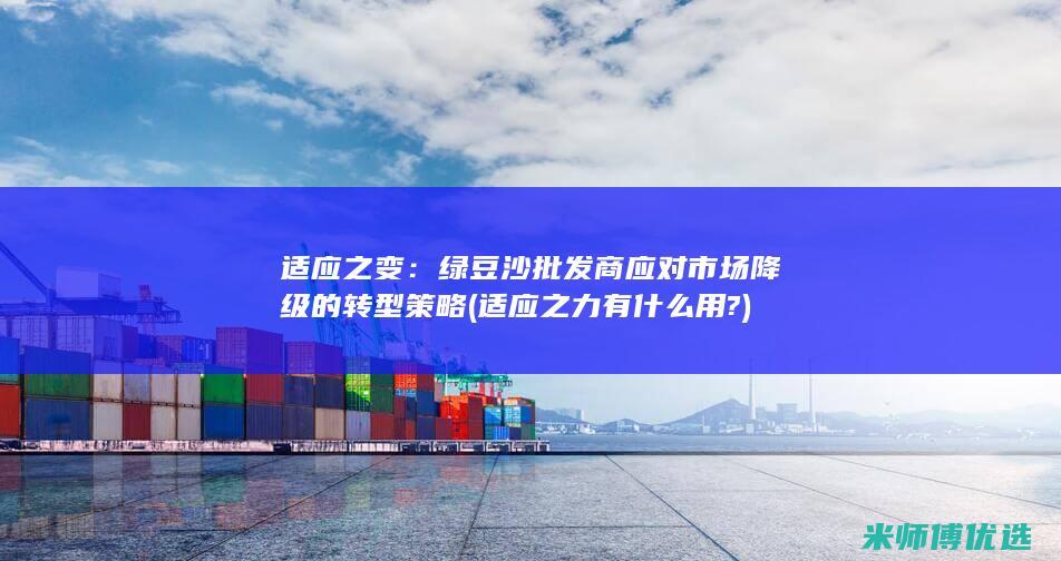 适应之变：绿豆沙批发商应对市场降级的转型策略 (适应之力有什么用?)
