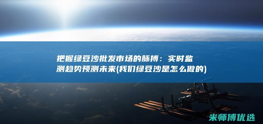 把握绿豆沙批发市场的脉搏：实时监测趋势预测未来 (我们绿豆沙是怎么做的)