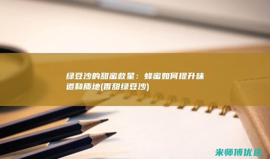 绿豆沙的甜蜜救星：蜂蜜如何提升味道和质地 (香甜绿豆沙)