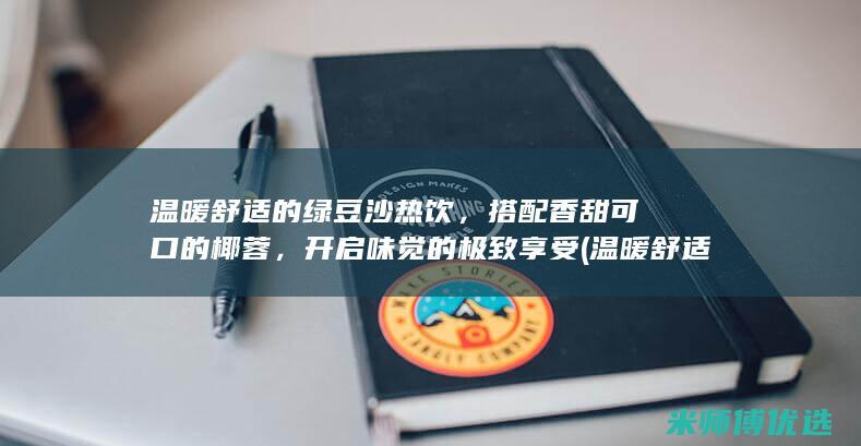 温暖舒适的绿豆沙热饮，搭配香甜可口的椰蓉，开启味觉的极致享受 (温暖舒适的环境)