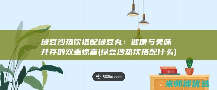 绿豆沙热饮搭配绿豆丸：健康与美味并存的双重惊喜 (绿豆沙热饮搭配什么)