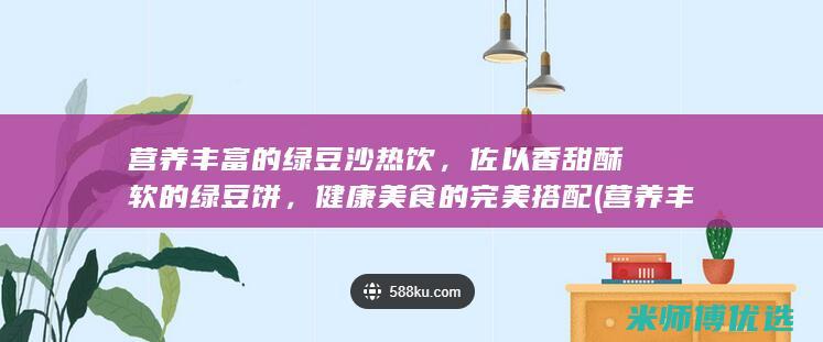 营养丰富的绿豆沙热饮，佐以香甜酥软的绿豆饼，健康美食的完美搭配 (营养丰富的绿叶菜)