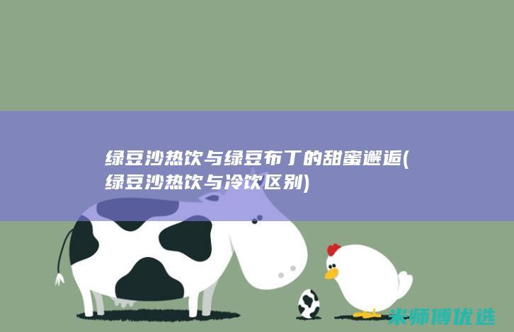 绿豆沙热饮与绿豆布丁的甜蜜邂逅 (绿豆沙热饮与冷饮区别)