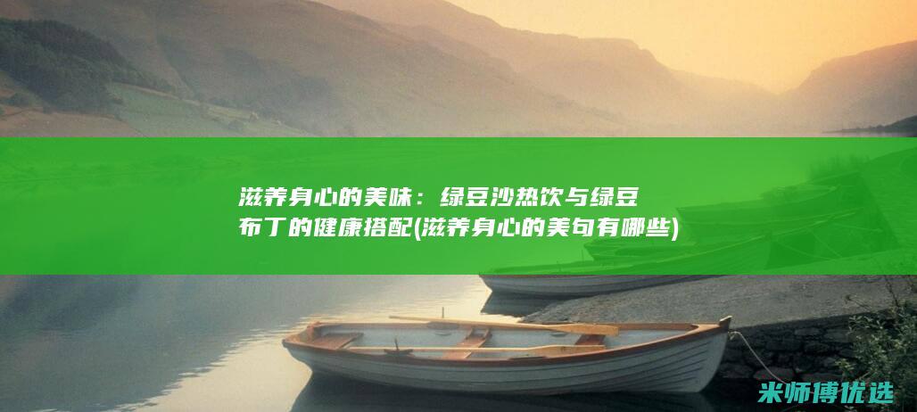 滋养身心的美味：绿豆沙热饮与绿豆布丁的健康搭配 (滋养身心的美句有哪些)