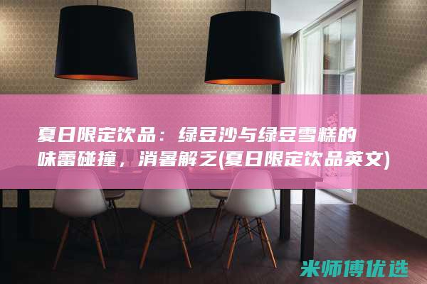 夏日限定饮品：绿豆沙与绿豆雪糕的味蕾碰撞，消暑解乏 (夏日限定饮品英文)