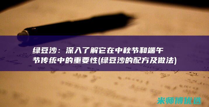 绿豆沙：深入了解它在中秋节和端午节传统中的重要性 (绿豆沙的配方及做法)