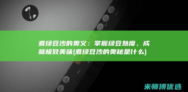 煮绿豆沙的奥义：掌握绿豆熟度，成就极致美味 (煮绿豆沙的奥秘是什么)