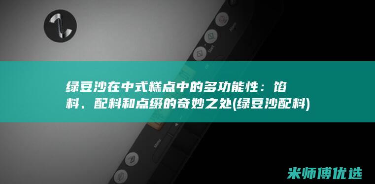 绿豆沙在中式糕点中的多功能性：馅料、配料和点缀的奇妙之处 (绿豆沙配料)