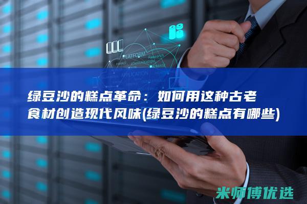 绿豆沙的糕点革命：如何用这种古老食材创造现代风味 (绿豆沙的糕点有哪些)