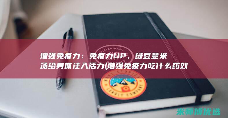 增强免疫力：免疫力UP，绿豆薏米汤给身体注入活力 (增强免疫力吃什么药效果最好)