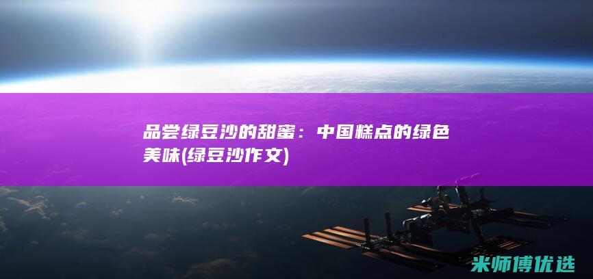 品尝绿豆沙的甜蜜：中国糕点的绿色美味 (绿豆沙作文)