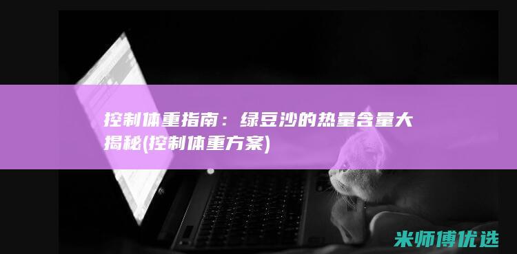 控制体重指南：绿豆沙的热量含量大揭秘 (控制体重方案)