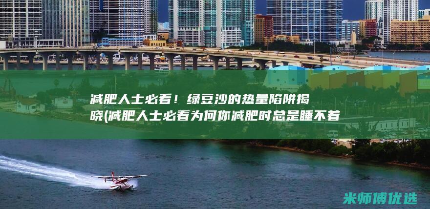 减肥人士必看！绿豆沙的热量陷阱揭晓 (减肥人士必看为何你减肥时总是睡不着且早早就醒)