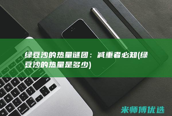 绿豆沙的热量谜团：减重者必知 (绿豆沙的热量是多少)