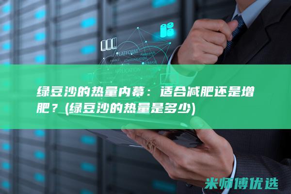 绿豆沙的热量内幕：适合减肥还是增肥？ (绿豆沙的热量是多少)