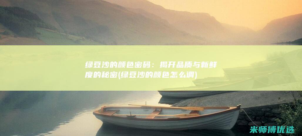 绿豆沙的颜色密码：揭开品质与新鲜度的秘密 (绿豆沙的颜色怎么调)