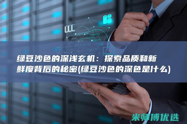 绿豆沙色的深浅玄机：探索品质和新鲜度背后的秘密 (绿豆沙色的深色是什么)