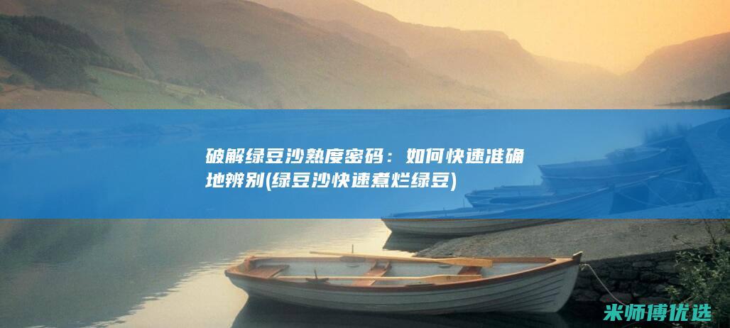 破解绿豆沙熟度密码：如何快速准确地辨别 (绿豆沙快速煮烂绿豆)