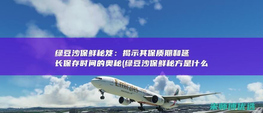 绿豆沙保鲜秘笈：揭示其保质期和延长保存时间的奥秘 (绿豆沙保鲜秘方是什么)