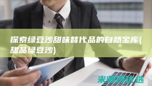 探索绿豆沙甜味替代品的自然宝库 (甜品绿豆沙)