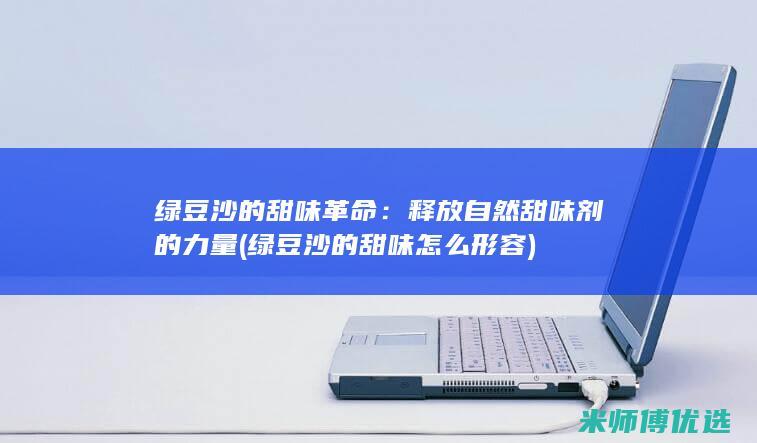 绿豆沙的甜味革命：释放自然甜味剂的力量 (绿豆沙的甜味怎么形容)