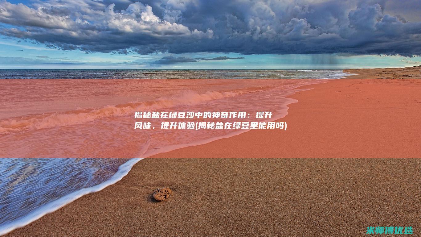 揭秘盐在绿豆沙中的神奇作用：提升风味，提升体验 (揭秘盐在绿豆里能用吗)