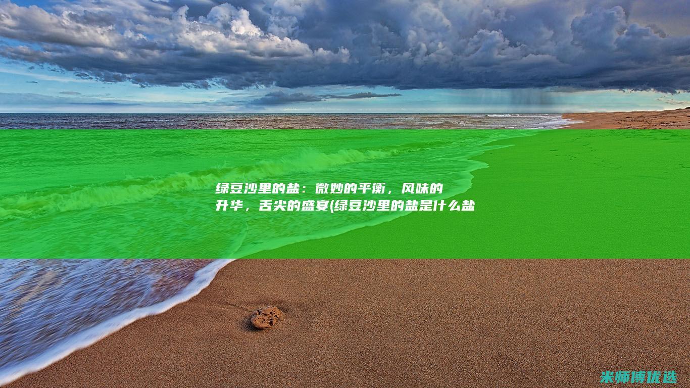绿豆沙里的盐：微妙的平衡，风味的升华，舌尖的盛宴 (绿豆沙里的盐是什么盐)