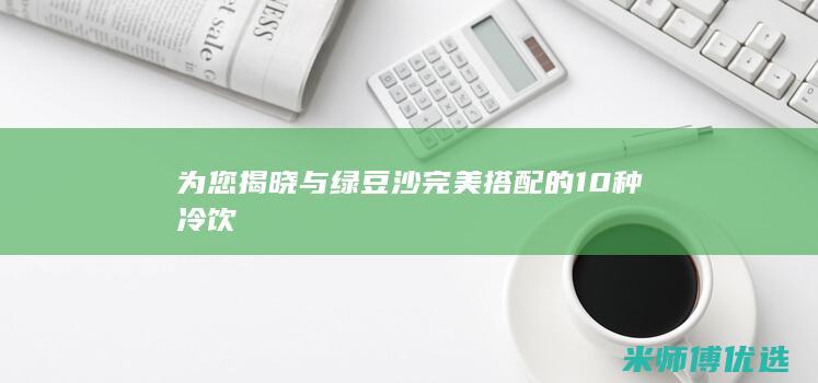 为您揭晓与绿豆沙完美搭配的10种冷饮