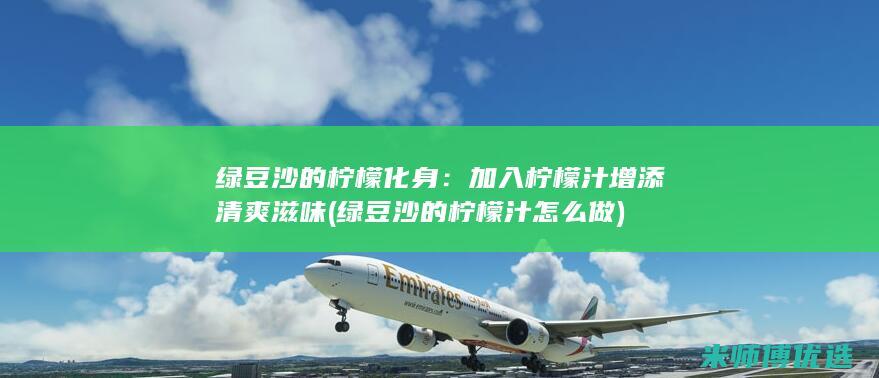 绿豆沙的柠檬化身：加入柠檬汁增添清爽滋味 (绿豆沙的柠檬汁怎么做)