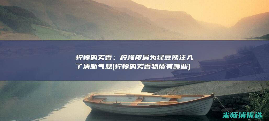 柠檬的芳香：柠檬皮屑为绿豆沙注入了清新气息 (柠檬的芳香物质有哪些)