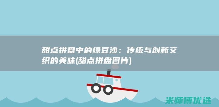 甜点拼盘中的绿豆沙：传统与创新交织的美味 (甜点拼盘图片)