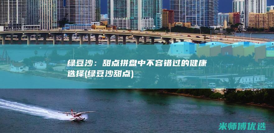 绿豆沙：甜点拼盘中不容错过的健康选择 (绿豆沙甜点)