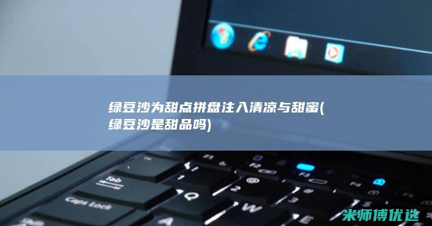 绿豆沙为甜点拼盘注入清凉与甜蜜 (绿豆沙是甜品吗)